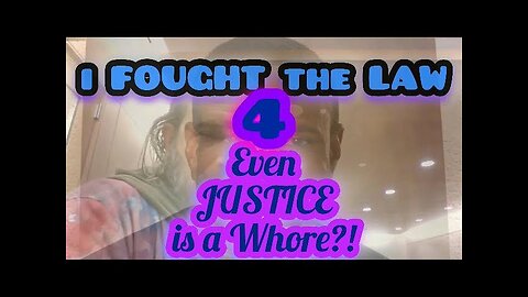 i FOUGHT THE LAW ~ 4 ~ "Even JUSTICE is a Whore?!?