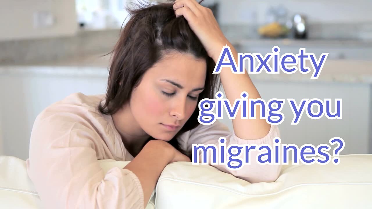 Anxiety giving you migraines?