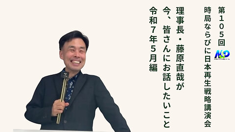 第105回NSP時局ならびに日本再生戦略講演会 / 藤原理事長が今、お話したいこと 令和7年5月編