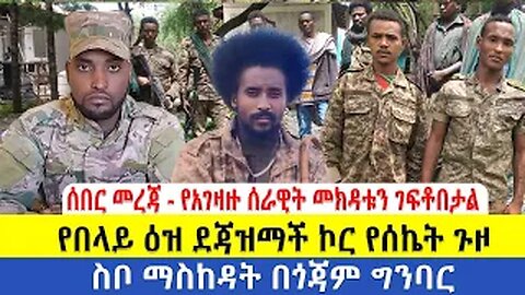 ሰበር መረጃ - የአገዛዙ ሰራዊት መክዳቱን ገፍቶበታል | የበላይ ዕዝ ደጃዝማች ኮር የሰኬት ጉዞ | ስቦ ማስከዳት በጎጃም ግንባር