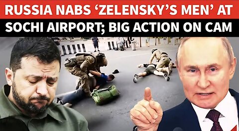 BIG! ‘Zelensky’s Men’ Arrested At Sochi Airport By Russian Forces; Huge ‘Attack Plot’ Foiled