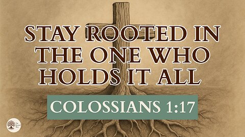 Stay Rooted in the One Who Holds It All Colossians 1:17