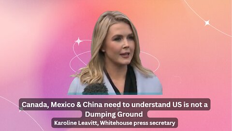 Canada, Mexico & China need to understand US is not a dumping Ground - Karoline