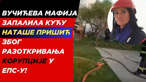 Вучићева мафија запалила кућу Наташе Пришић због разоткривања корупцијеу ЕПС-у