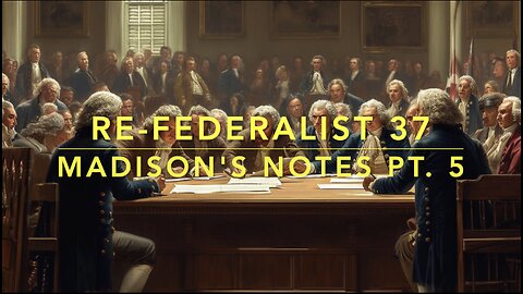 Re-Federalist 37: Madison's Notes Pt. 5