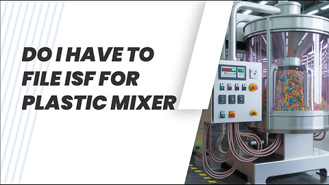 Do I Have To File ISF For Plastic Mixer