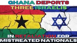 Tit for Tat - Ghana Deports Three Israelis in Retaliation for Mistreated Nationals