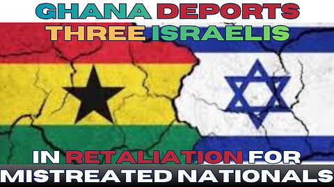 Tit for Tat - Ghana Deports Three Israelis in Retaliation for Mistreated Nationals