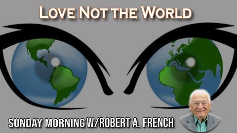 Love Not the World | Sunday Morning w/Robert A. French