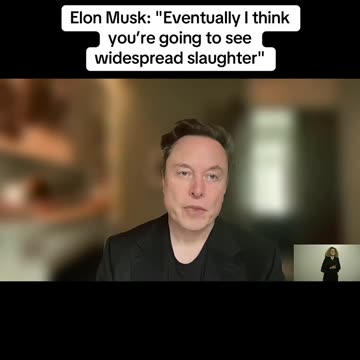 Elon Musk: "Eventually I think you’re going to see widespread slaughter."