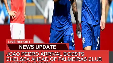Joao Pedro Arrival Boosts Chelsea Ahead of Palmeir