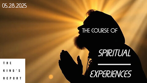 The Course of Spiritual Experiences (The King's Report 05/28/2025)