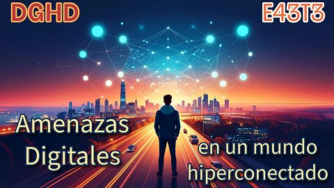 DGHD -- E43T3 -- Amenazas Digitales en un mundo hiperconectado