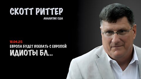 Идиоты бл... Европа будет воевать с Европой | Скотт Риттер | Scott Ritter