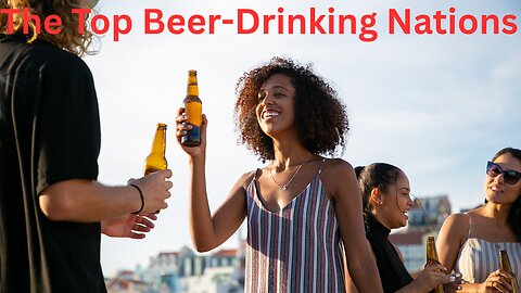 Cheers! The Top 20 Beer-Drinking Countries in the World