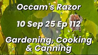 Occam’s Razor Gardening, Cooking & Canning Ep 112