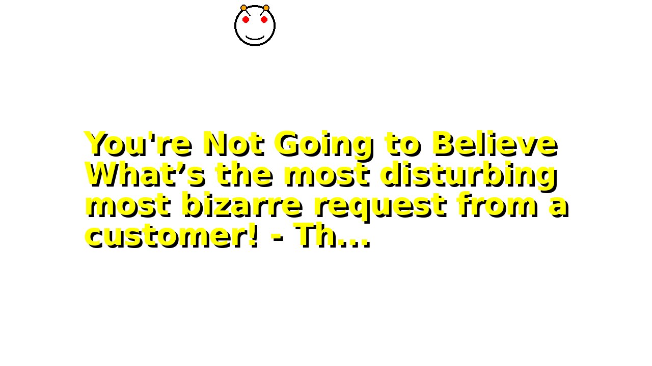 You're Not Going to Believe What’s the most disturbing most bizarre request from a customer! - Th...