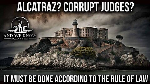 And We Know 5.6.25: ALCATRAZ and JUDGES? It all has to be done by LAW, FEAR in DC, Pray!