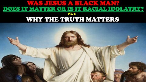 WAS JESUS A BLACK MAN? DOES IT MATTER OR IS IT RACIAL IDOLATRY? (PT. 2) WHY THE TRUTH MATTERS