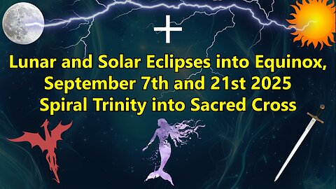 Lunar and Solar Eclipses into Equinox, September 7th and 21st 2025 Spiral Trinity into Sacred Cross