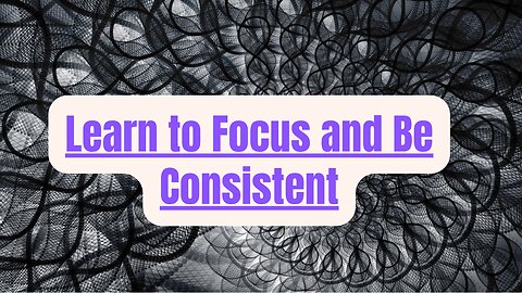 #30 Learn to Focus and Be Consistent