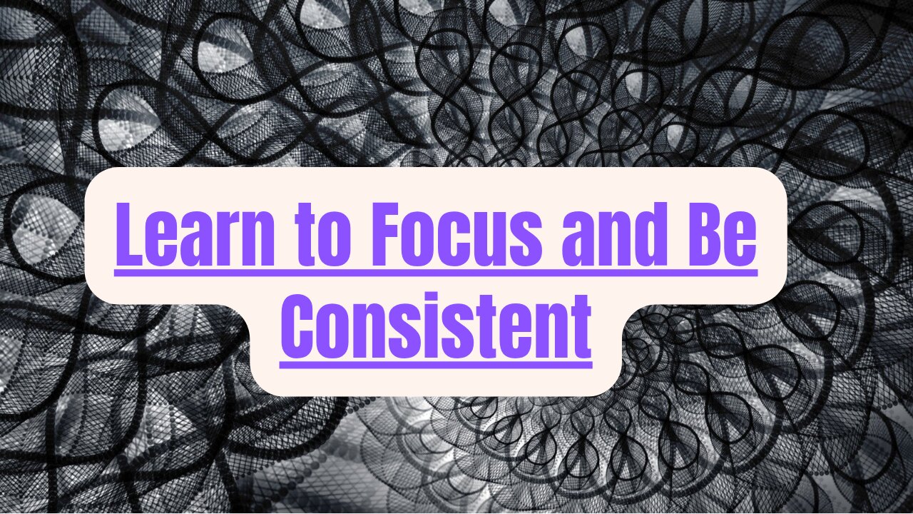 #30 Learn to Focus and Be Consistent