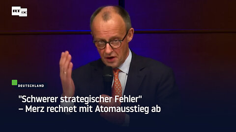"Schwerer strategischer Fehler" – Merz rechnet mit Atomausstieg ab