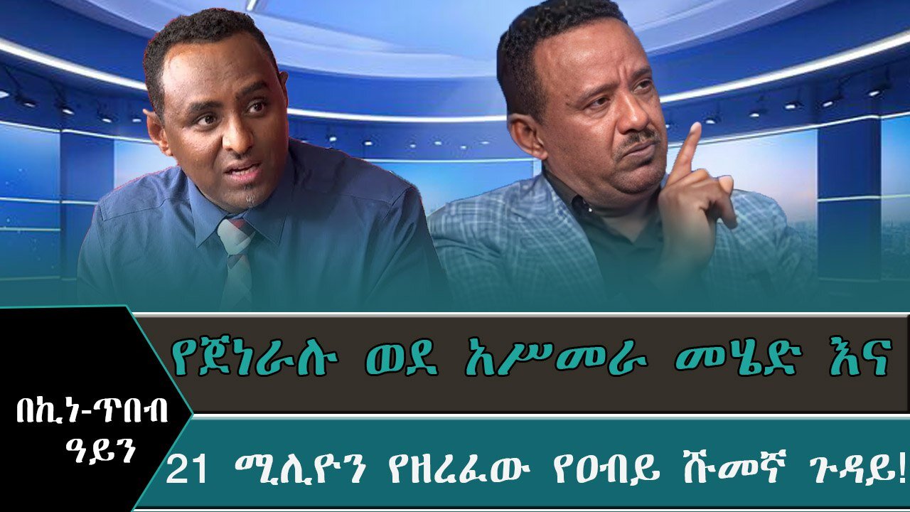 በኪነጥብ ዓይን - የጀነራሉ ወደ አሥመራ መሄድ እና 21 ሚሊዮን የዘረፈው የዐብይ ሹመኛ ጉዳይ ! April 13/2025