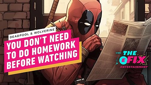 You Won't Need to Do Homework to Watch Deadpool & Wolverine - IGN The Fix -