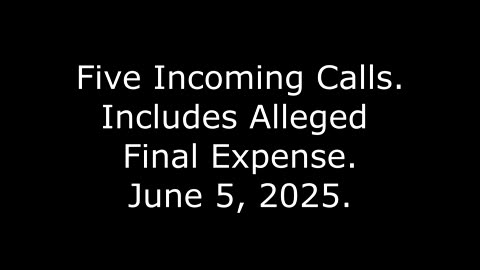 Five Incoming Calls: Includes Alleged Final Expense, June 5, 2025