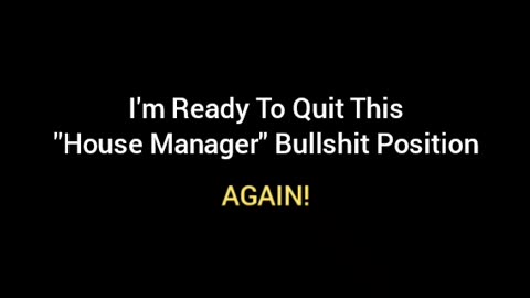 I'm About Ready To Quit This House Manager Position AGAIN