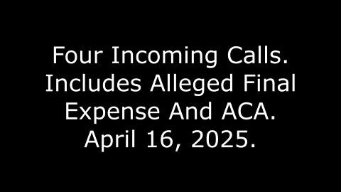 Four Incoming Calls: Includes Alleged Final Expense And ACA, April 16, 2025