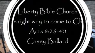 Liberty Bible Church / The right way to come to Christ / Acts 8:26-40
