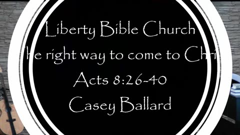 Liberty Bible Church / The right way to come to Christ / Acts 8:26-40