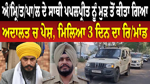 ਅੰ/ਮ੍ਰਿ/ਤ/ਪਾ/ਲ ਦੇ ਸਾਥੀ ਪਪਲਪ੍ਰੀਤ ਨੂੰ ਮੁੜ ਤੋਂ ਕੀਤਾ ਗਿਆ ਅਦਾਲਤ ਚ ਪੇਸ਼, ਮਿਲਿਆ 3 ਦਿਨ ਦਾ ਰਿ/ਮਾਂਡ