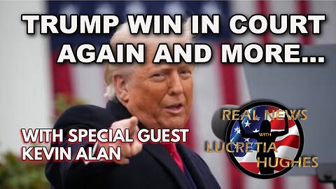 Real News with Lucretia Hughes - Trump Wins In Court Again And More... Guest Kevin Alan