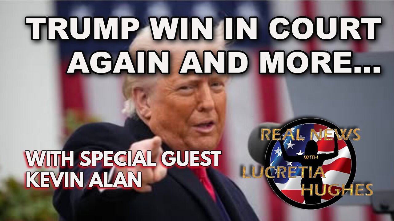 Real News with Lucretia Hughes - Trump Wins In Court Again And More... Guest Kevin Alan