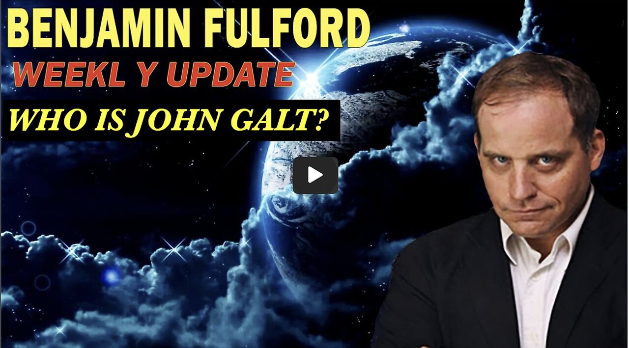 Benjamin Fulford WEEKLY GEO-POLITICAL UPDATE. WHO IS John Galt?