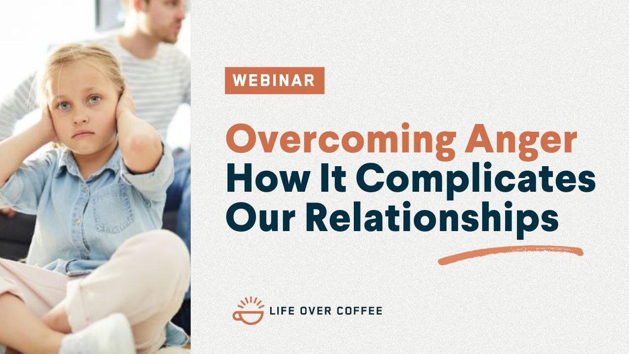 Webinar: Overcoming Anger: How It Complicates Our Relationships
