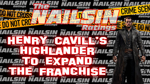 The Nailsin Ratings: Henry Cavill's Highlander To Expand The Franchise