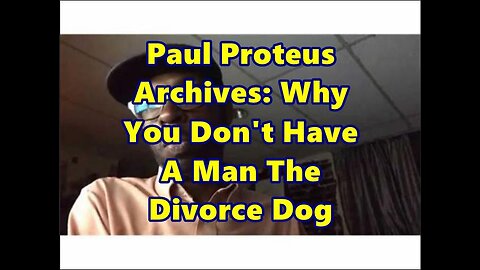 Paul Proteus - MGTOW - Why You Don't Have a Man The Divorce Dog