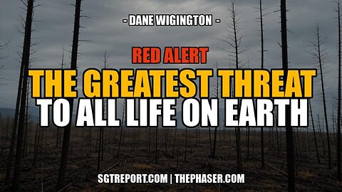 THIS IS THE GREATEST THREAT TO ALL LIFE ON EARTH -- DANE WIGINGTON/ SGT Report