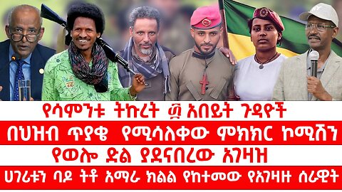 በህዝብ ጥያቄ የሚሳለቀው ምክክር ኮሚሽን // የወሎ ድል ያደናበረው አገዛዝ // ሀገሪቱን ባዶ ትቶ አማራ ክልል የከተመው የአገዛዙ ሰራዊት
