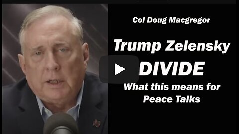 Col Doug Macgregor: Trump & Zelensky at Odds/What this Means for Peace Talks