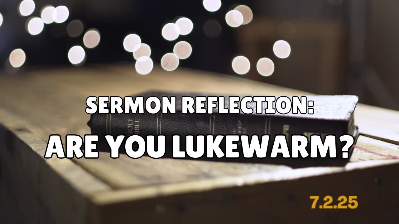 Sermon Reflection: Are You Lukewarm? - 6/29/25