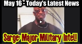 Sarge Major Military Intel May 16 - Today's Latest News And Major Events