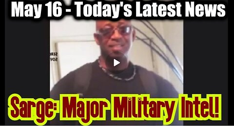 Sarge Major Military Intel May 16 - Today's Latest News And Major Events