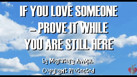 If You Love Someone, Prove It while You Are Still Here