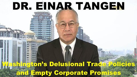 DR. EINAR TANGEN - WASHINGTON'S DELUSIONAL TRADE POLICIES AND EMPTY CORPORATE PROMISES