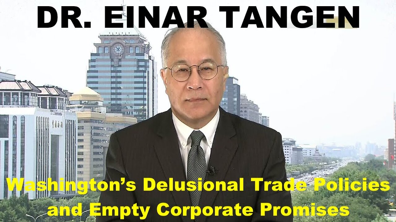DR. EINAR TANGEN - WASHINGTON'S DELUSIONAL TRADE POLICIES AND EMPTY CORPORATE PROMISES